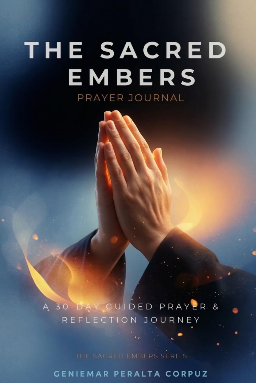 THE SACRED EMBERS PRAYER JOURNAL: A 30-DAY GUIDEDD PRAYER & REFLECTION JOURNEY