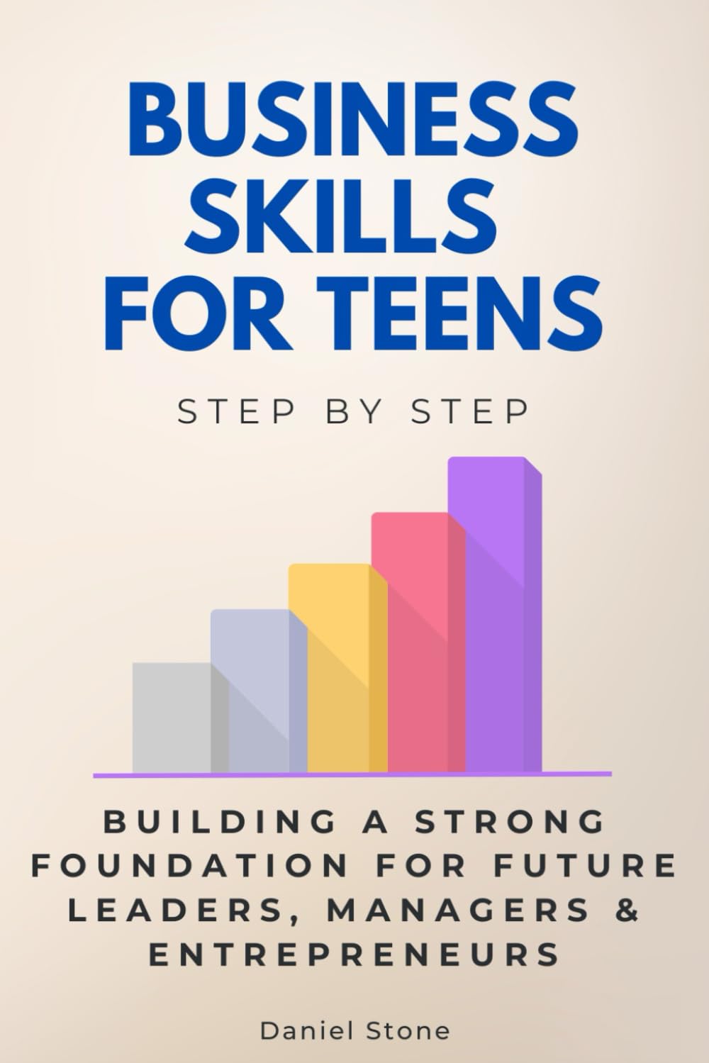 Business Skills for Teens Step by Step: Building a Strong Foundation for Future Leaders, Managers & Entrepreneurs (Step By Step Subject Guides)