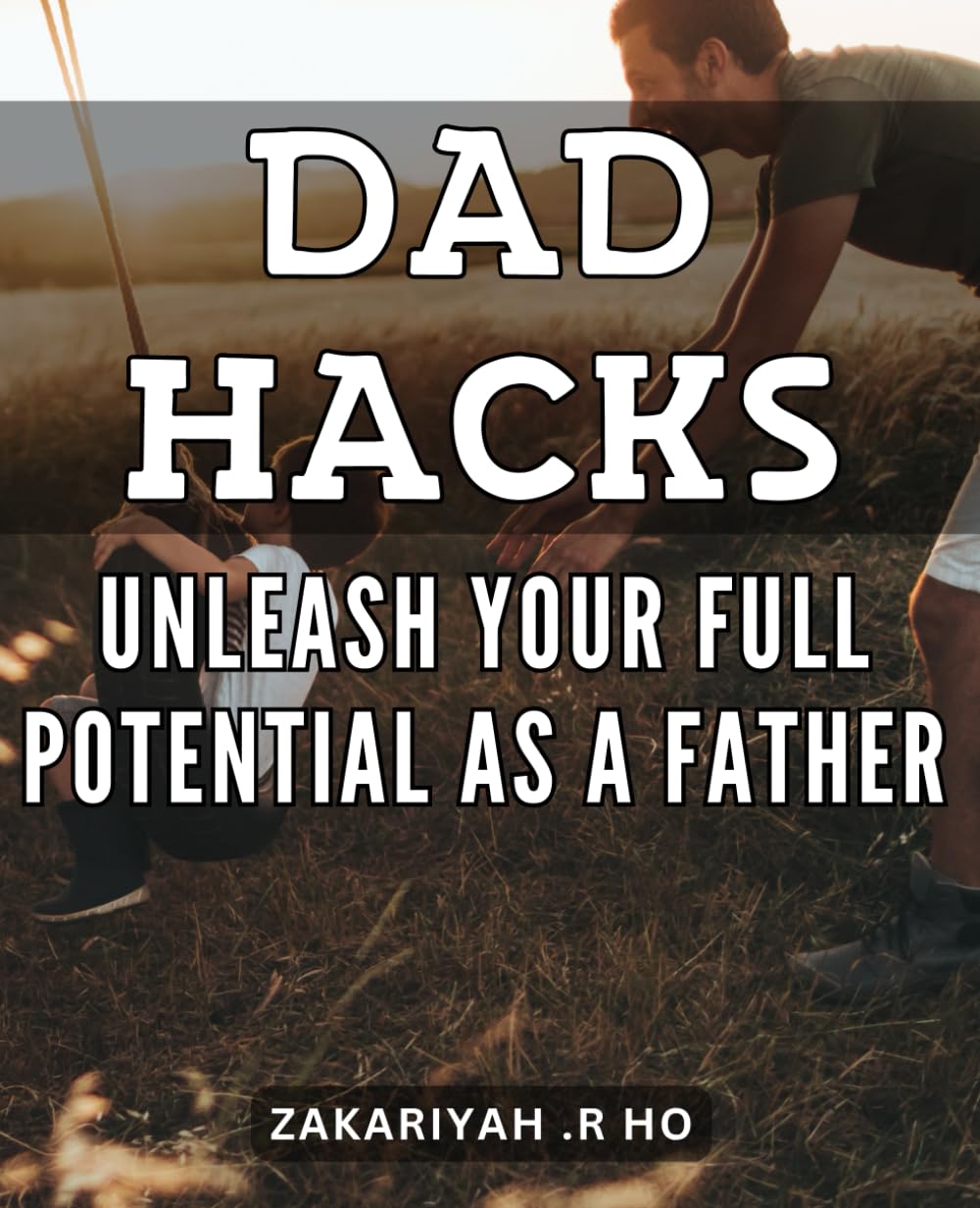 Dad Hacks: Unleash Your Full Potential as a Father: Unlock Powerful Fatherhood Skills with These Clever Tips and Tricks.