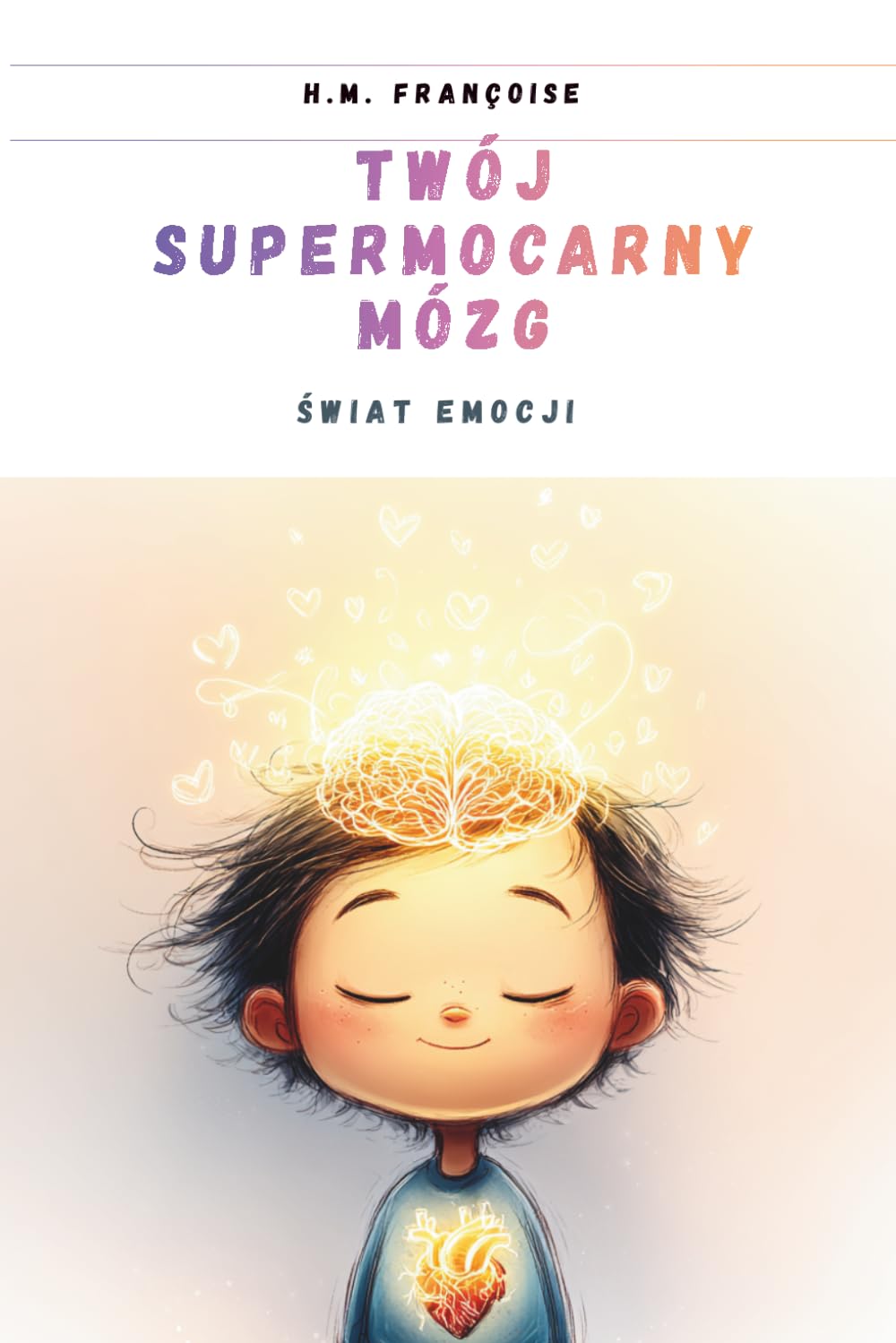 Tom 3 - Twój Supermocarny Mózg : Świat emocji: Ilustrowany przewodnik naukowy dla dzieci 7–10 lat, który pomaga rozumieć emocje, nauczyć się samoregulacji i przetrwać trudne chwile.