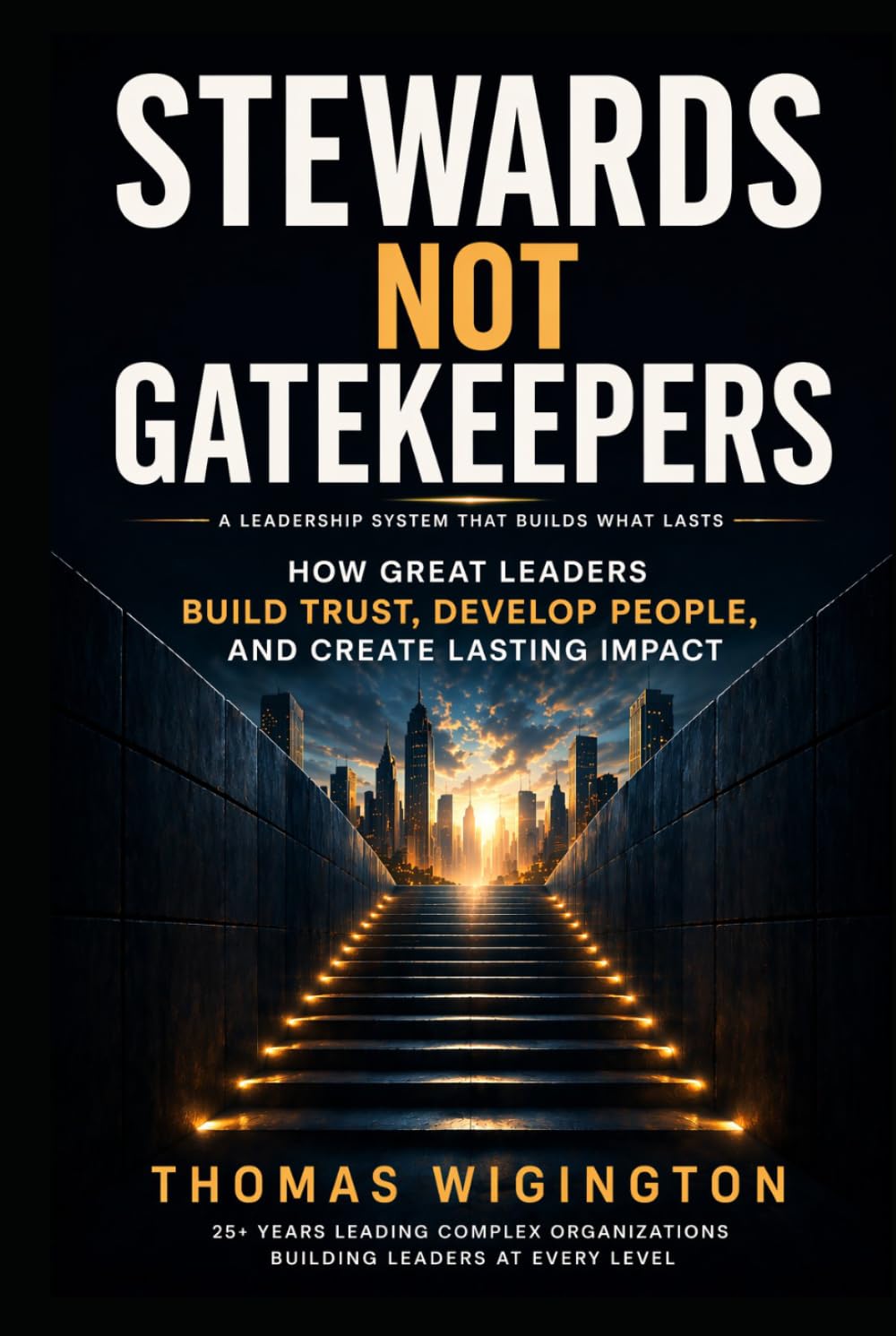 Stewards Not Gatekeepers: How Great Leaders Build Trust, Develop People, and Create Lasting Impact