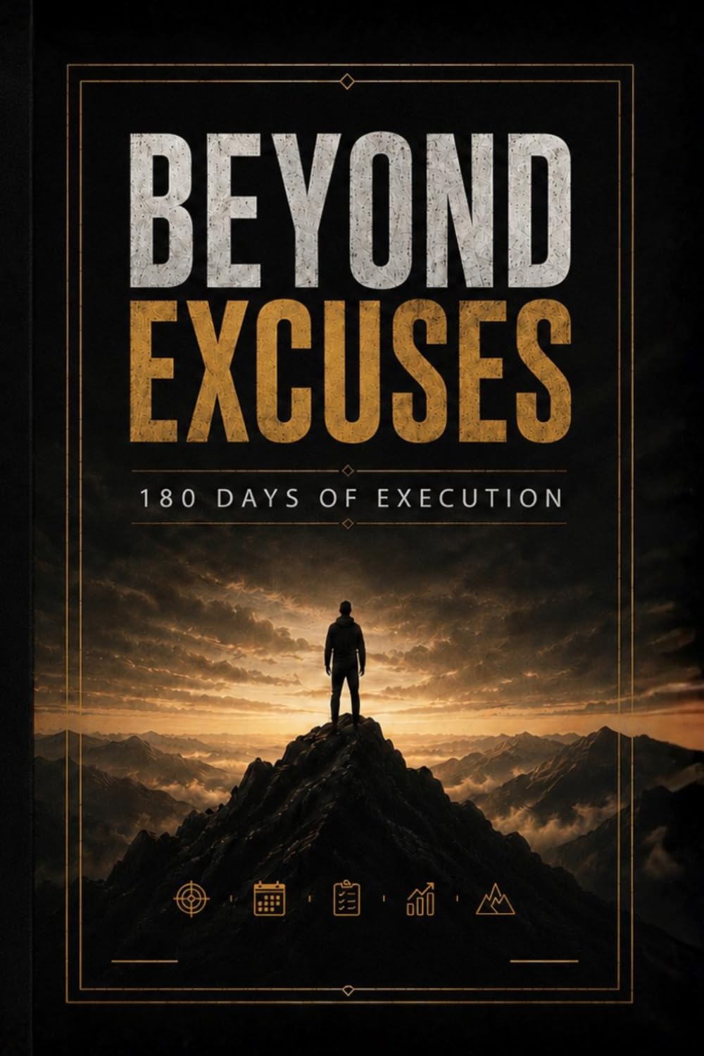 Beyond Excuses: The 180-Day Transformation Challenge to Build Discipline, Execute Daily, and Become Unrecognizable