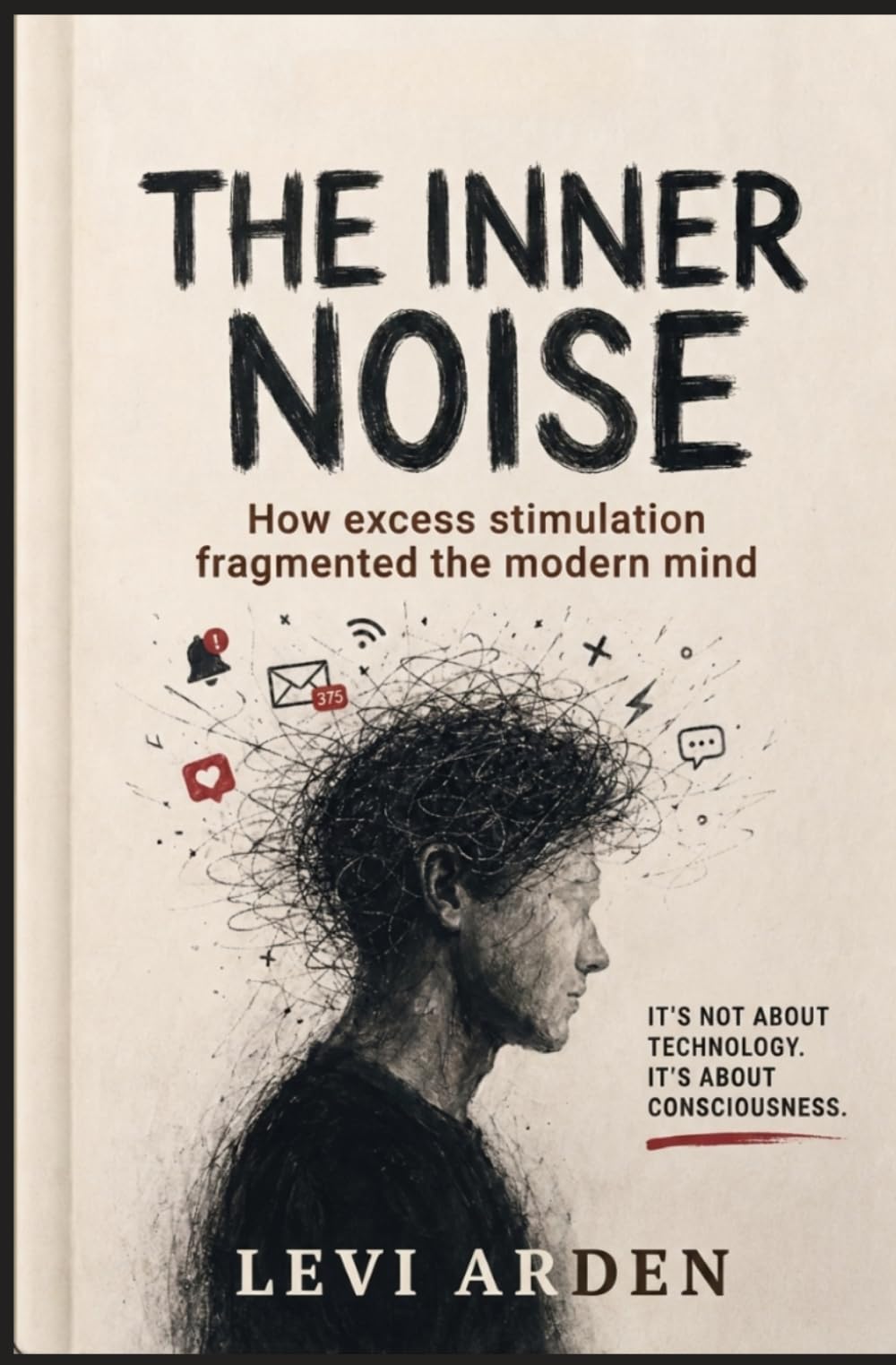 THE INNER NOISE: How excess stimulation fragmented the modern mind: 1 (The Fragmented Consciousness)