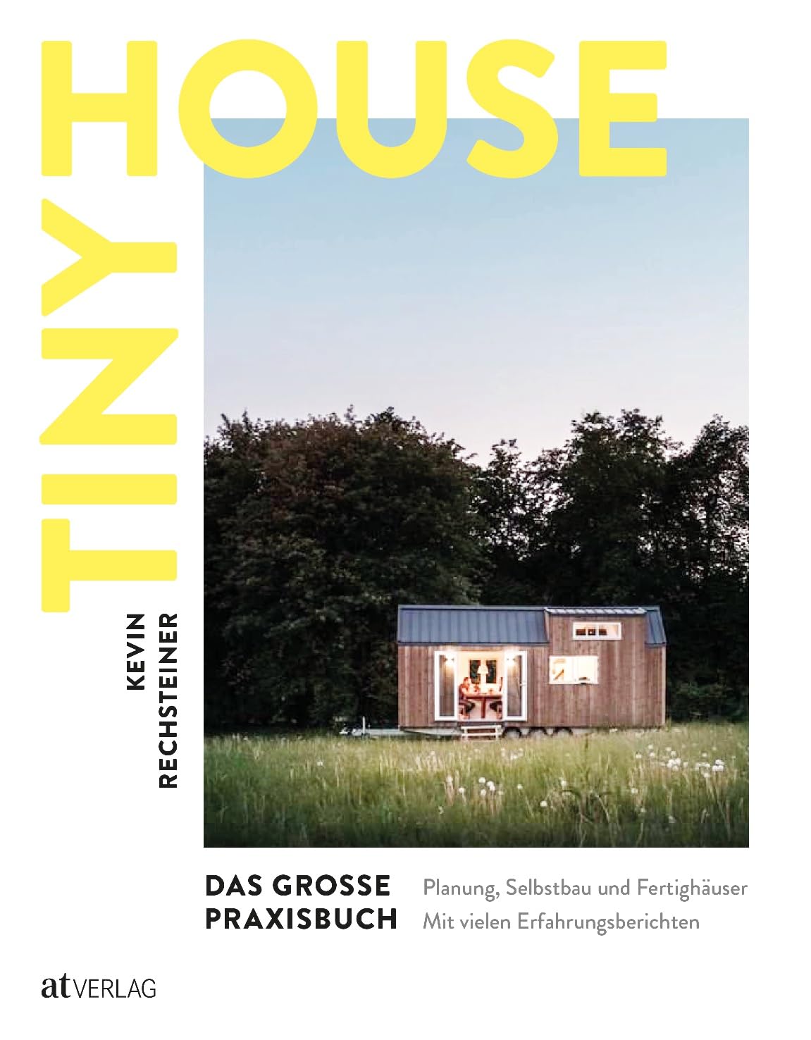 Tiny House – Das große Praxisbuch: Planung, Selbstbau und Fertighäuser. Inspirationen, praktische Anleitungen und Erfahrungsberichte. Alles Wissenswerte, von der Idee bis zum fertigen Tiny House