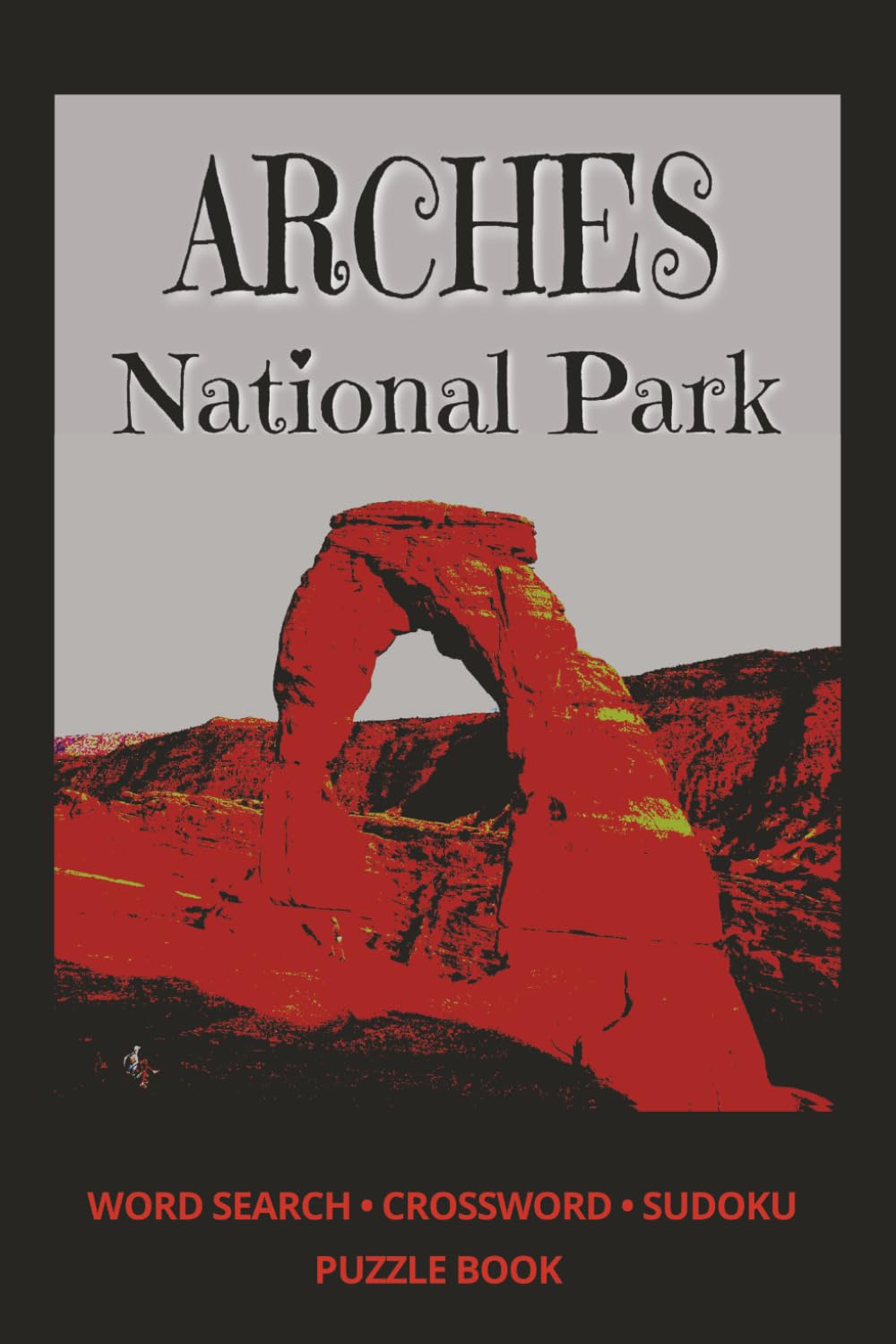 ARCHES National Park: A National Parks Puzzle Book Featuring Word Searches, Crosswords and Sudoku: 3 (Utah National Parks Word Puzzle)