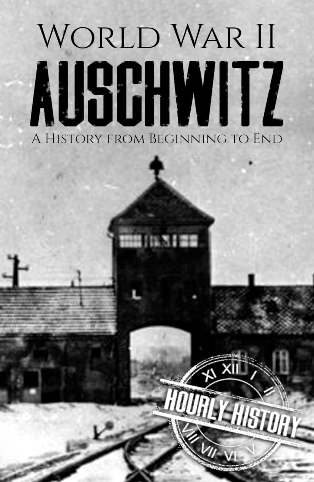 World War II Auschwitz: A History from Beginning to End (The Holocaust)
