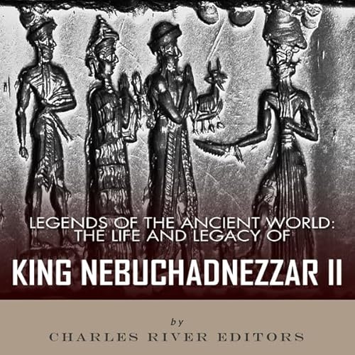 Legends of the Ancient World: The Life and Legacy of King Nebuchadnezzar II Audiolivro Por Charles River Editors capa