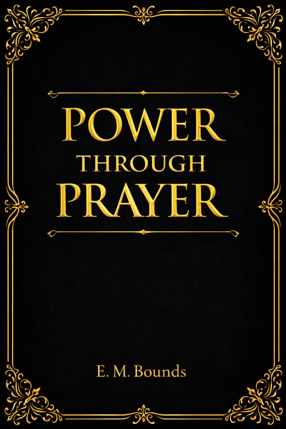 Power Through Prayer: Discover the Hidden Source of Spiritual Strength, Intimacy with God, and Life-Changing Faith Through the Transforming Power of True Praye