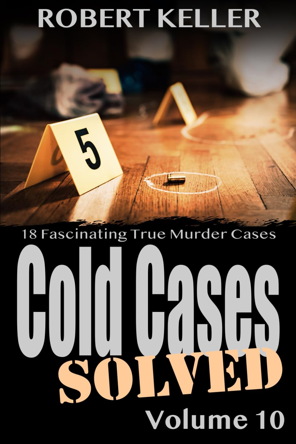 Cold Cases Solved Volume 10: 18 Fascinating True Crime Cold Cases, Finally Solved