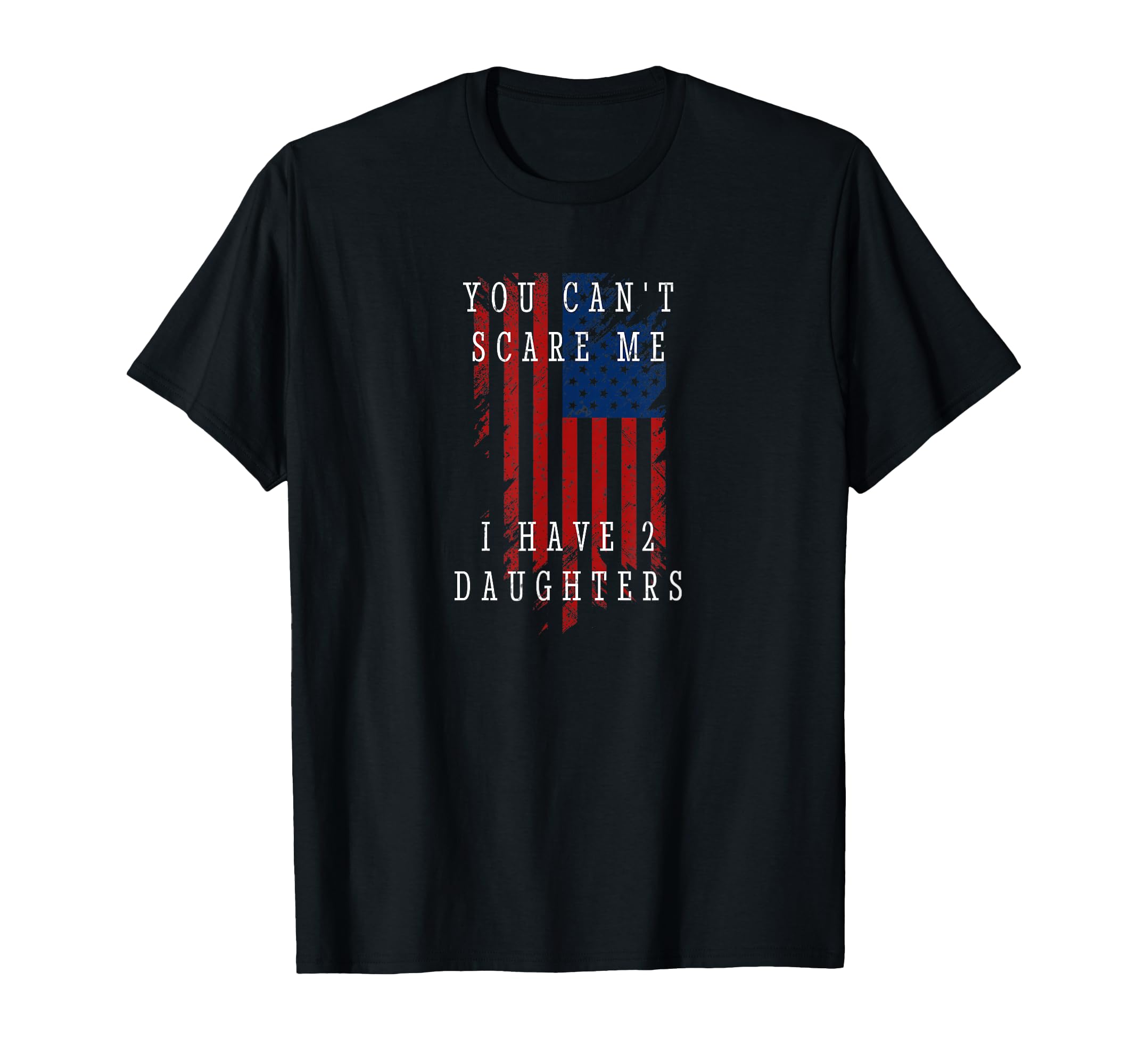 YOU CAN'T SCARE ME. I HAVE TWO DAUGHTERS. T-Shirt
