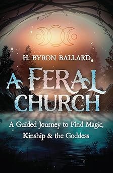A Feral Church: A Guided Journey to Find Magic, Kinship, and the Goddess