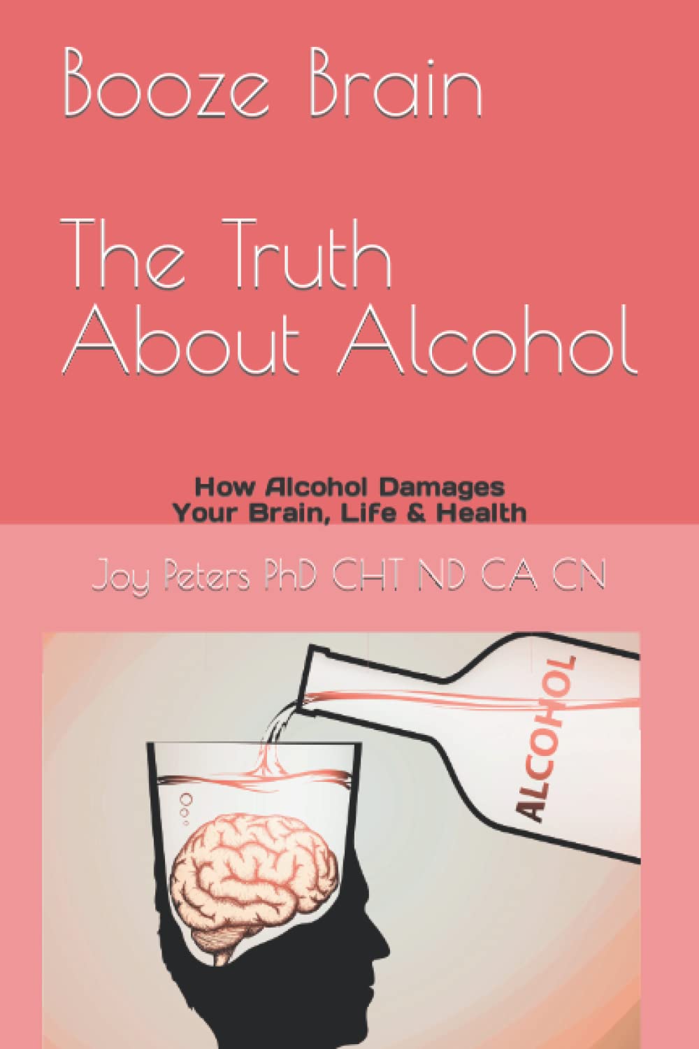 Booze Brain The Truth About Alcohol: How Alcohol Damages Your Brain, Life & Health