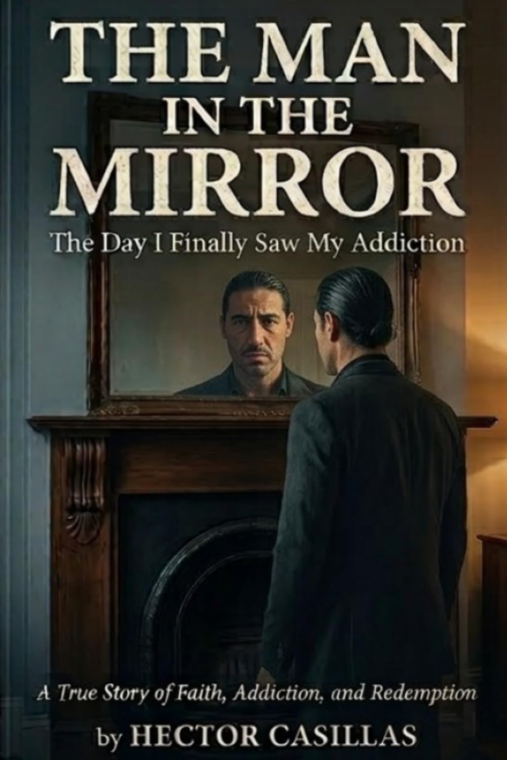 The Man in the Mirror: The Day I Finally Saw My Addiction: A True Story of Faith, Addiction, and Redemption