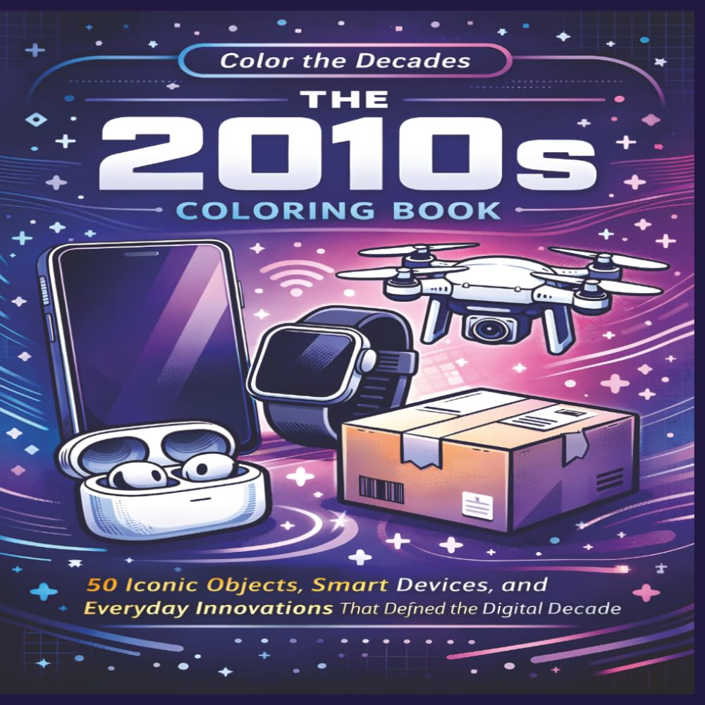 The 2010s Coloring Book: 50 Iconic Objects, Smart Devices, and Everyday Innovations That Defined the Digital Decade | Fun Facts | Bold Designs |Easy to color | Stress Relief and Relaxation