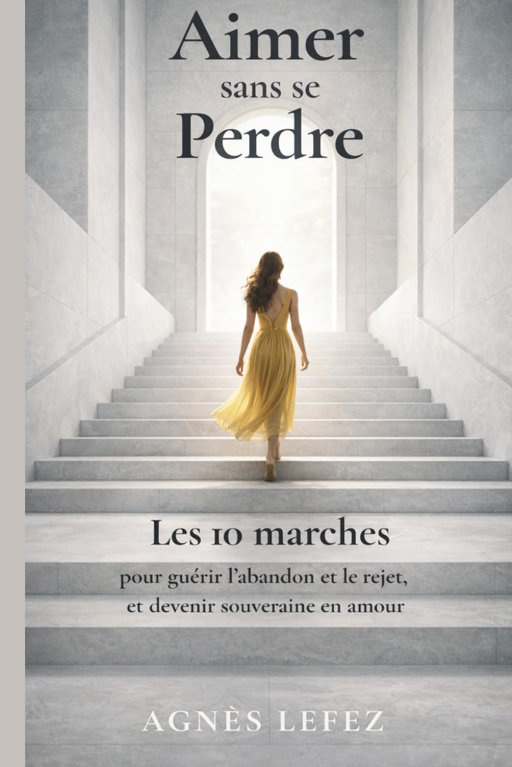 Aimer sans se perdre : Les 10 marches pour guérir l’abandon et le rejet, et devenir souveraine en amour: Sortir de la dépendance affective, apaiser ... pour construire une relation saine