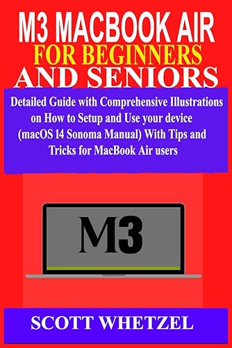 M3 MACBOOK AIR FOR BEGINNERS AND SENIORS: Detailed Guide with Comprehensive Illustrations on How to Setup and Use your device (macOS 14 Sonoma Manual) With Tips and Tricks for MacBook Air users