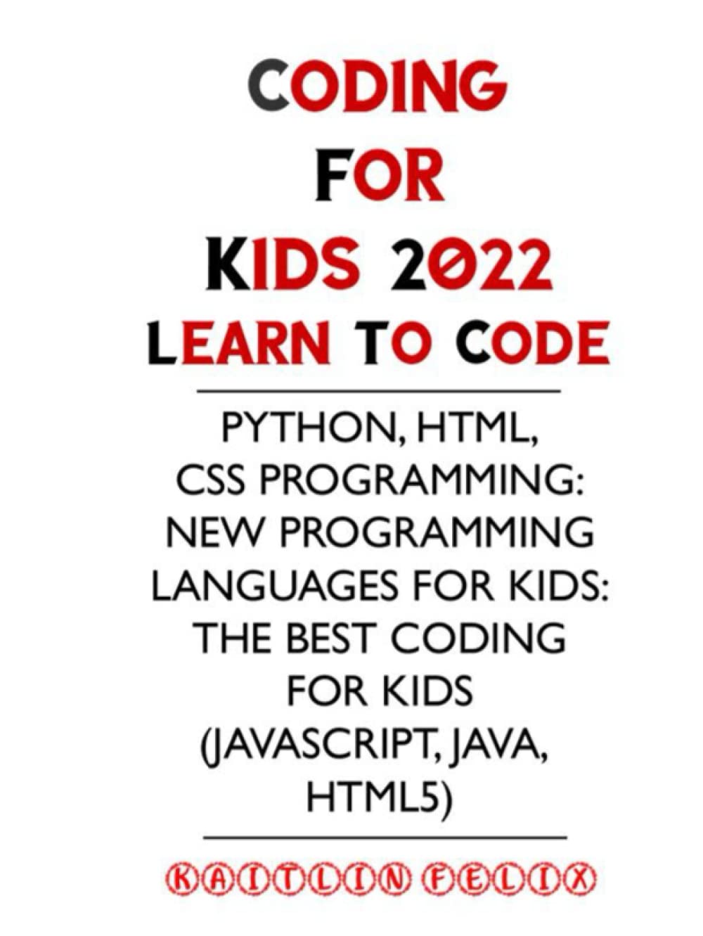 Coding For Kids 2022: Learn To Code: Python, HTML, CSS Programming: New Programming Languages For Kids: The Best Coding For Kids (Javascript, Java, HTML5)