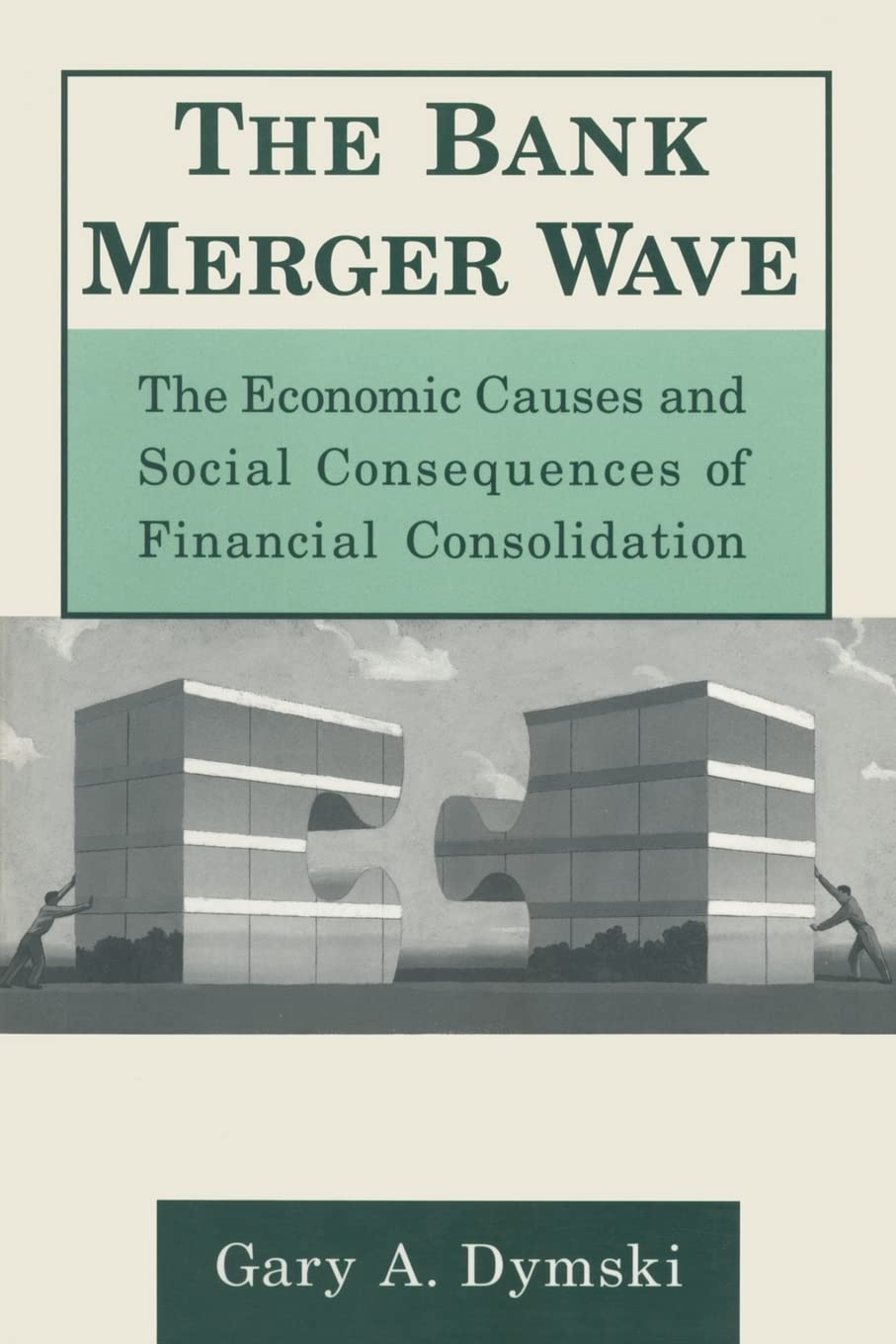 The Bank Merger Wave: The Economic Causes and Social Consequences of Financial Consolidation: The Economic Causes and Social Consequences of Financial Consolidation