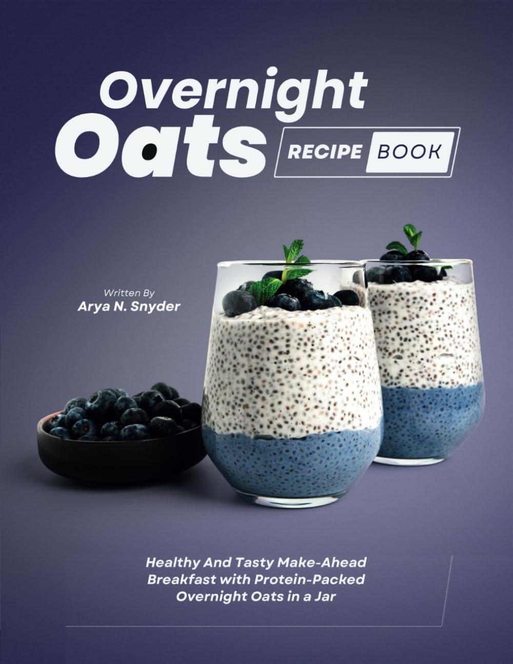 Overnight Oats Recipe Book: Healthy And Tasty Make-Ahead Breakfast with Protein-Packed Overnight Oats in a Jar