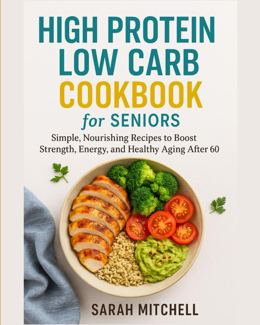HIGH PROTEIN LOW CARB COOKBOOK FOR SENIORS: “Simple, Nourishing Recipes to Boost Strength, Energy, and Healthy Aging After 60”