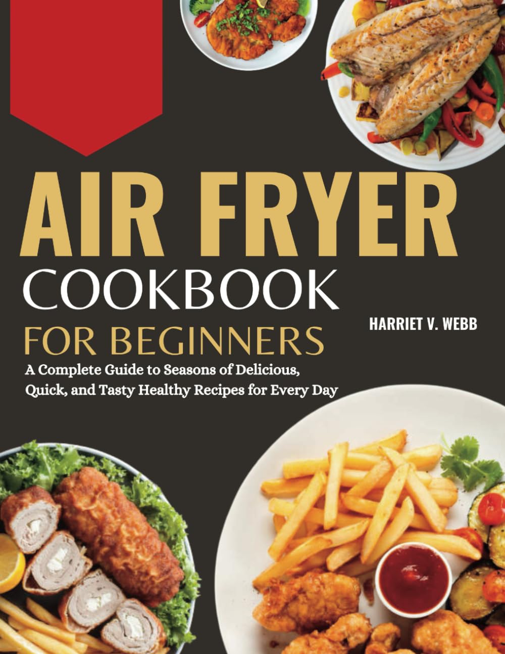 AIR FRYER COOKBOOK FOR BEGINNERS: A Complete Guide to Seasons of Delicious, Quick, and Tasty Healthy Recipes for Every Day