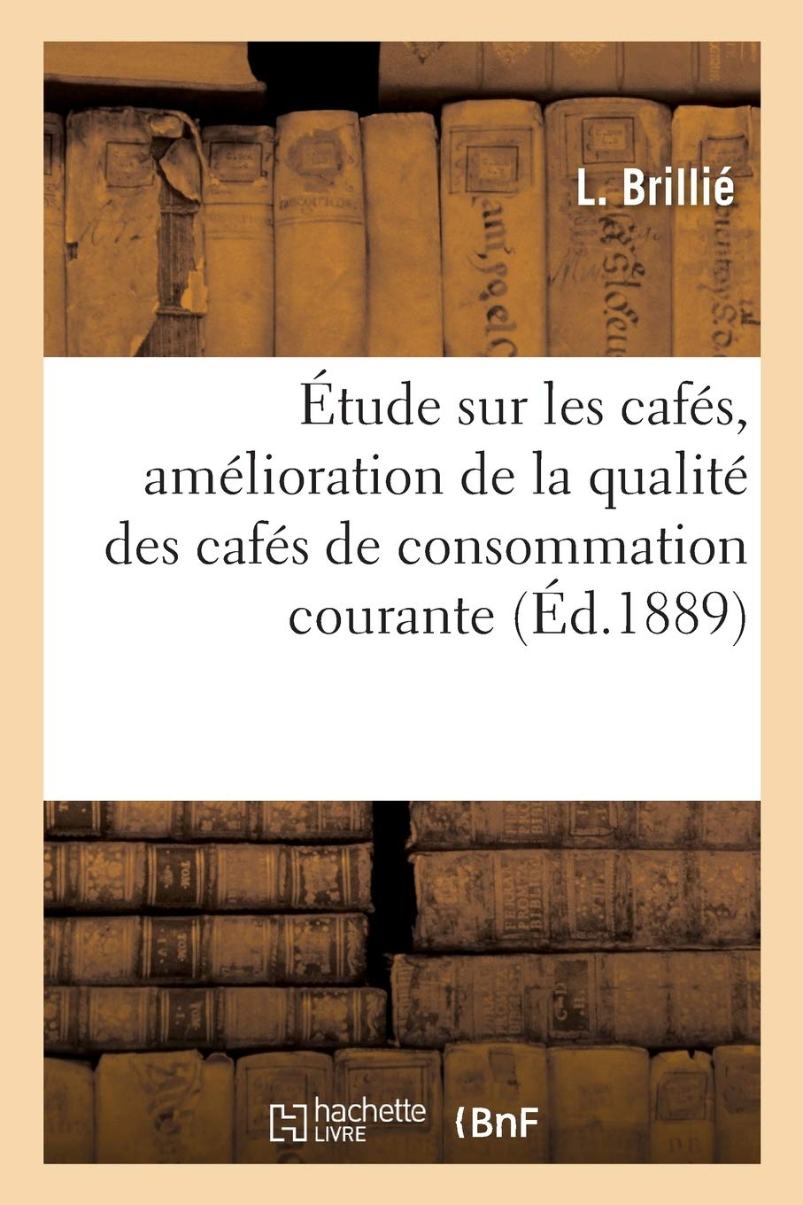 Étude Sur Les Cafés, Amélioration de la Qualité Des Cafés de Consommation Courante: Communication Faite À La Société Française d'Hygiène Dans La Séance Du 9 Novembre 1888