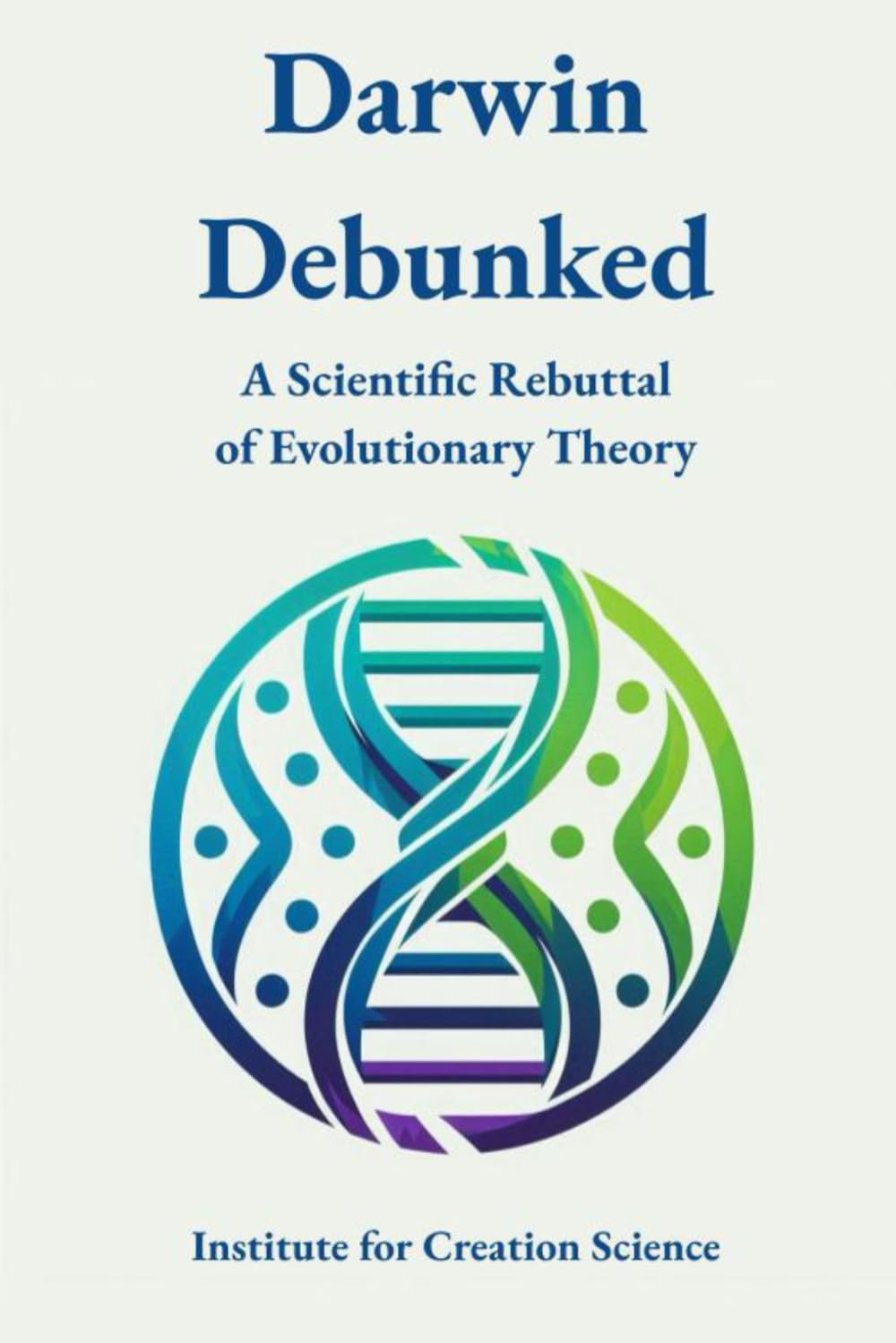 Darwin Debunked: A Scientific Rebuttal of Evolutionary Theory (Creation Science and Intelligent Design)