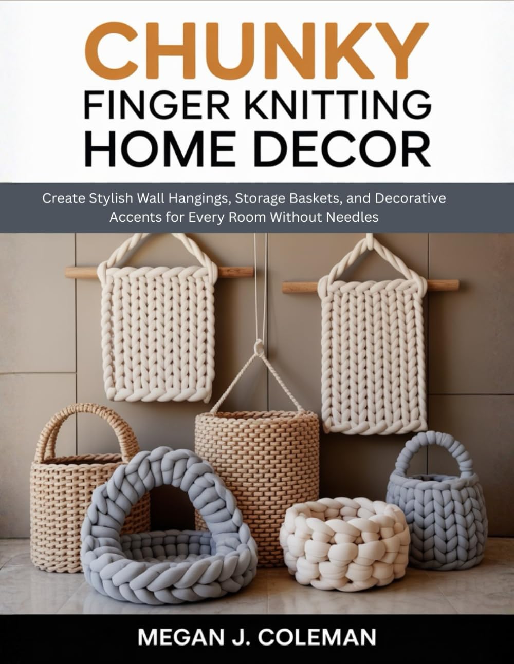 Chunky Finger Knitting Home Decor: Create Stylish Wall Hangings, Storage Baskets, and Decorative Accents for Every Room Without Needles