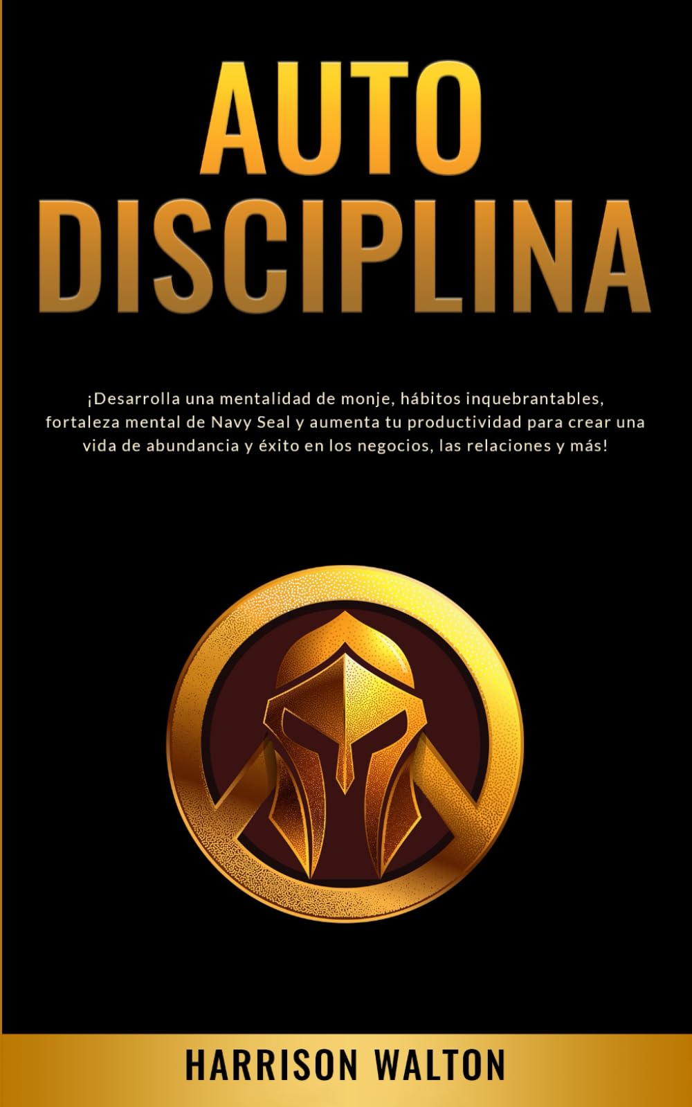 Autodisciplina: ¡Desarrolla una mentalidad de monje, hábitos inquebrantables, fortaleza mental de Navy Seal y aumenta tu productividad para crear una ... para la Autodisciplina y la Productividad)