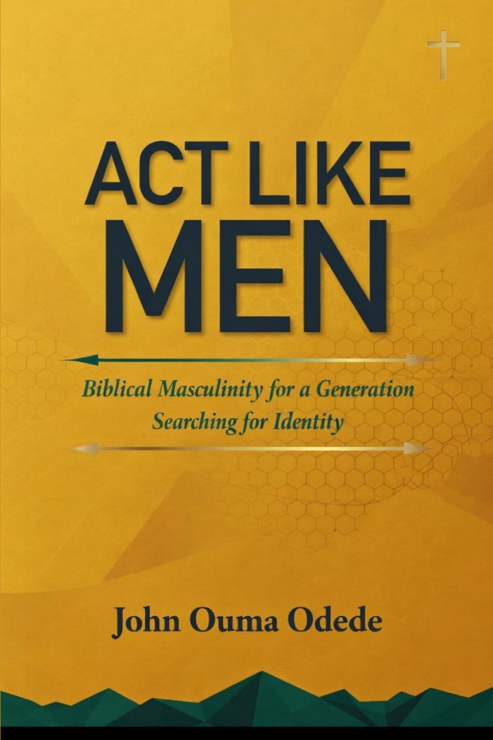 ACT LIKE MEN: Biblical Masculinity for a Generation Searching for Identity