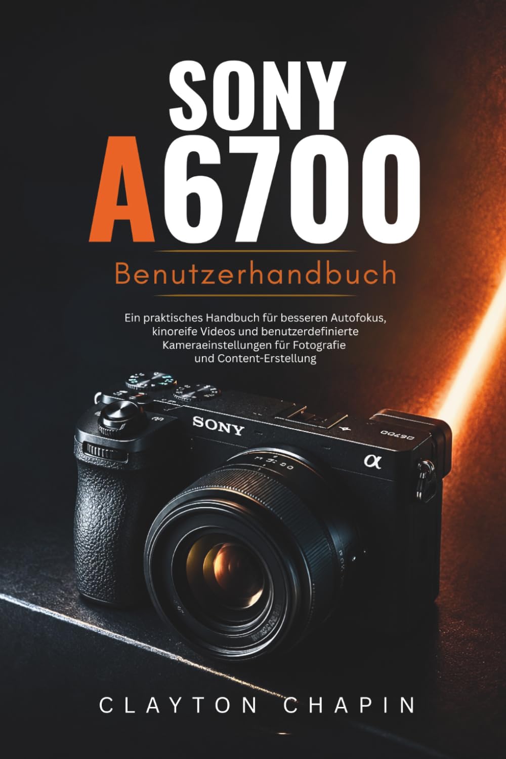 Sony a6700 Benutzerhandbuch: Ein praktisches Handbuch für besseren Autofokus, kinoreife Videos und benutzerdefinierte Kameraeinstellungen für Fotografie und Content-Erstellung