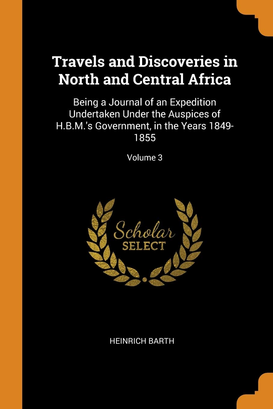 Travels and Discoveries in North and Central Africa: Being a Journal of an Expedition Undertaken Under the Auspices of H.B.M.'s Government, in the Years 1849-1855; Volume 3