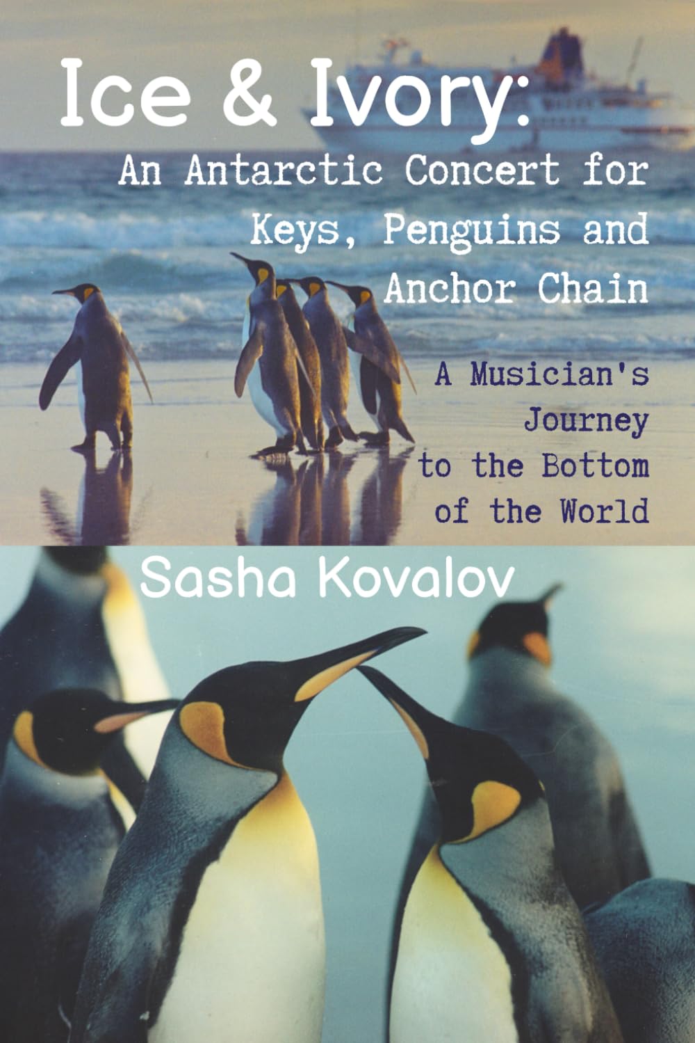 Ice & Ivory: An Antarctic Concert for Keys, Penguins and Anchor Chain: A Musician’s Journey to the Bottom of the World (The Ship Pianist's Diaries)