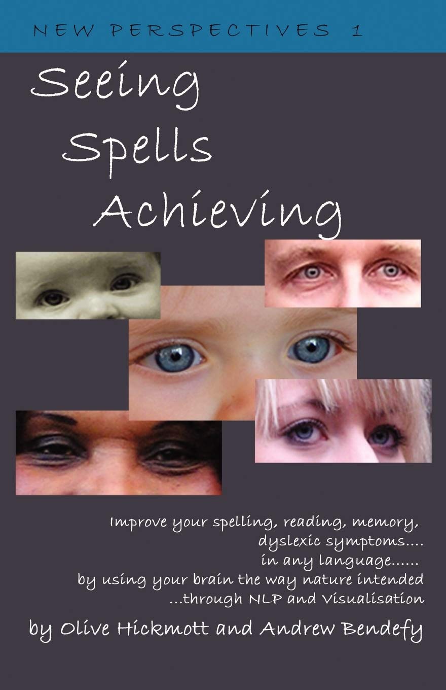 Seeing Spells Achieving: Improve your spelling, reading, memory, dyslexic symptoms, in any language, by using your brain the way nature intended, through NLP and visualisation