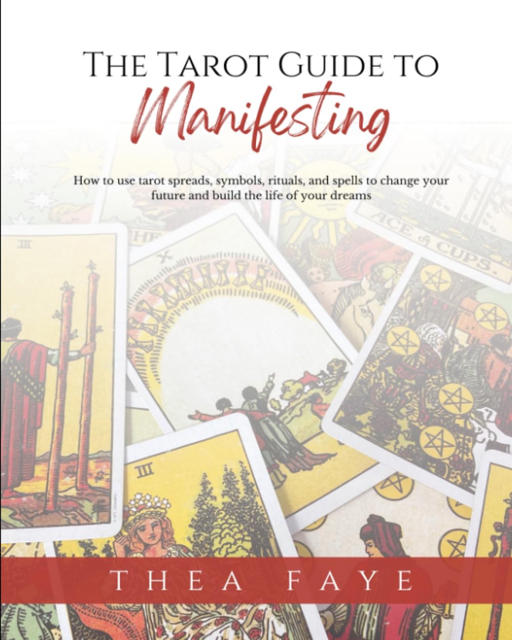 The Tarot Guide to Manifesting: How to use tarot spreads, symbols, rituals, and spells to change your future and build the life of your dreams (Intuitive Tarot Reading for Beginners)