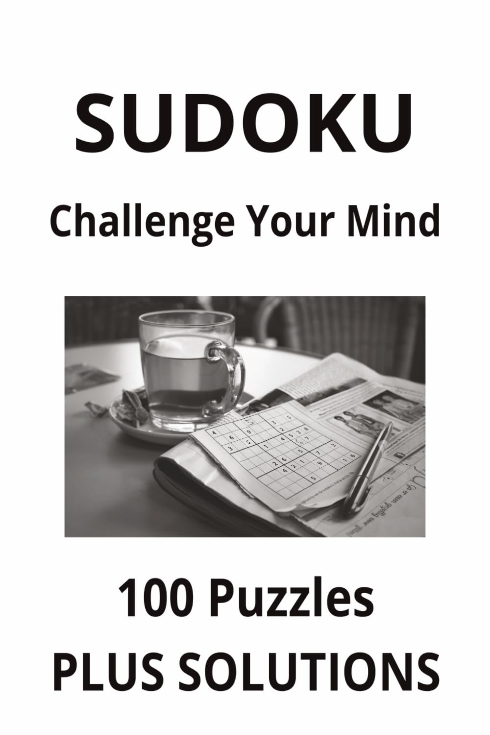SUDOKU. CHALLENGE YOUR MIND.: 100 puzzles plus solutions.