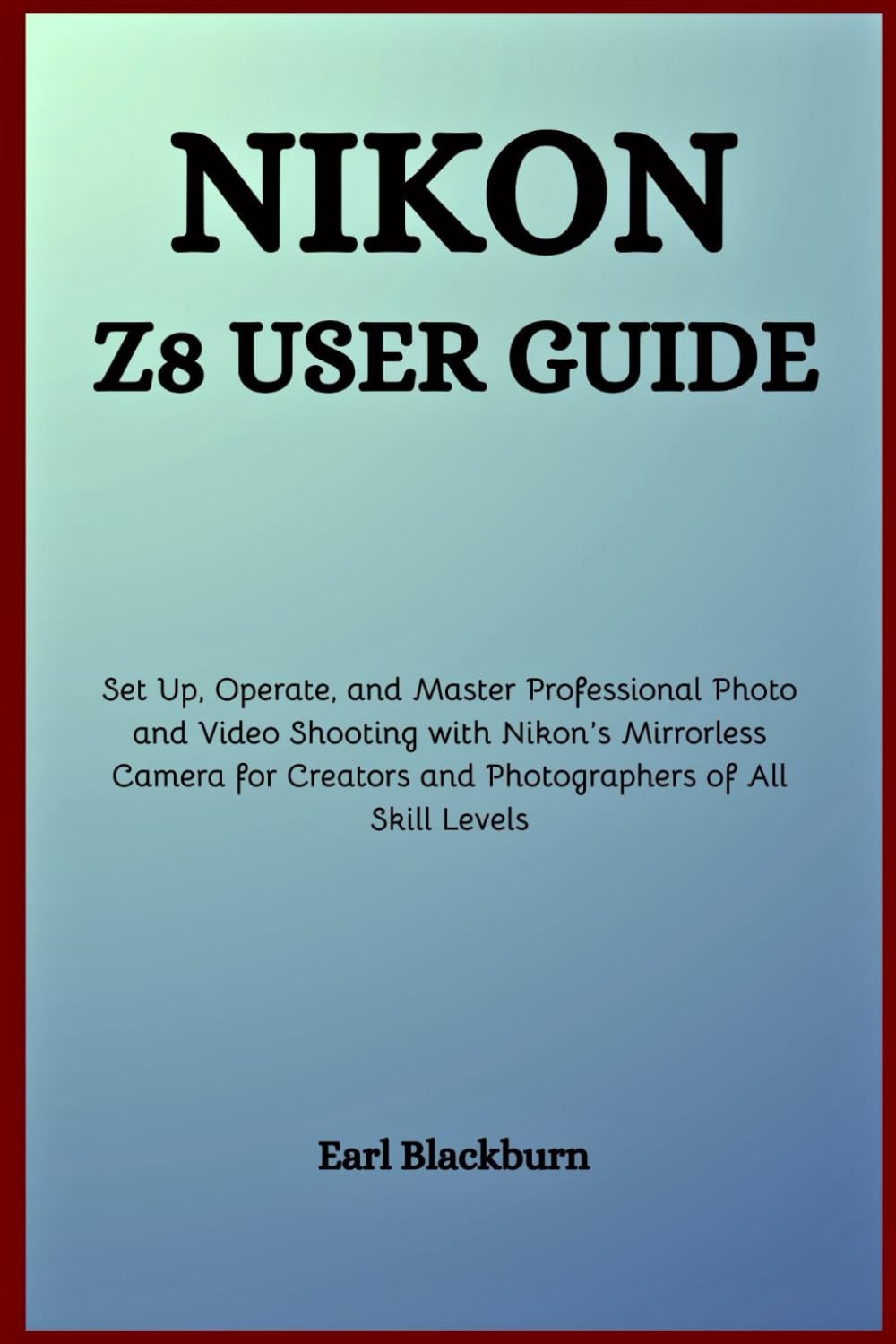 Nikon Z8 User Guide: Set Up, Operate, and Master Professional Photo and Video Shooting with Nikon’s Mirrorless Camera for Creators and Photographers of All Skill Levels
