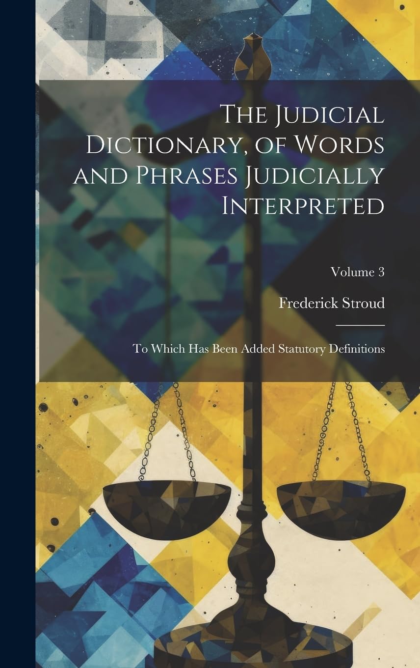 The Judicial Dictionary, of Words and Phrases Judicially Interpreted: To Which Has Been Added Statutory Definitions; Volume 3