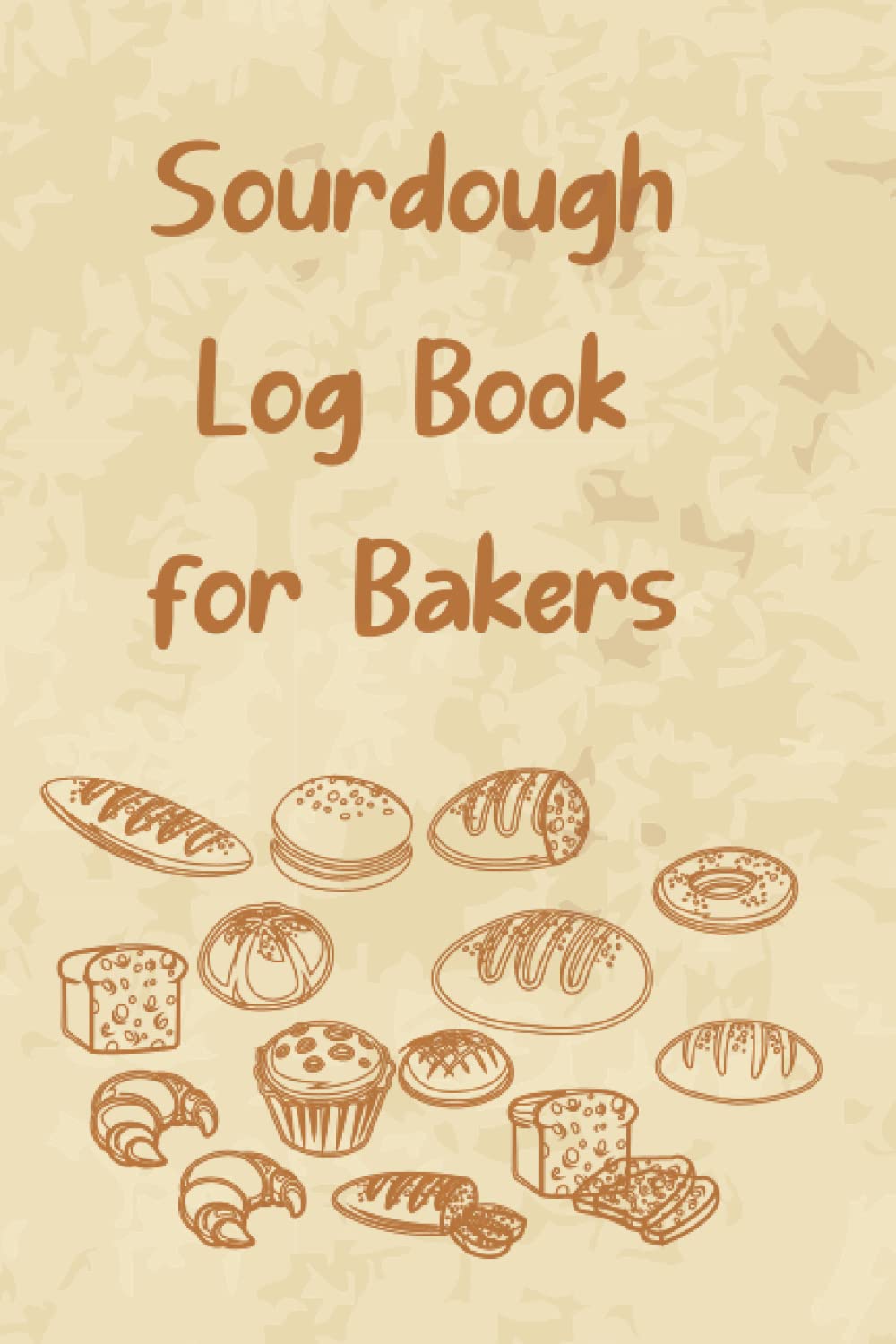 Sourdough Logbook for Bakers: Loaf Recipe Tracker Recipe and Notebook Bread Baking Logbook Journal | Gift For Artisan Bread Bakers And Home Bakers