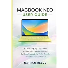 MACBOOK NEO USER GUIDE A Clear Step-by-Step Guide to Mastering macOS, Essential Settings, Productivity Tools, Security Features With Confidence