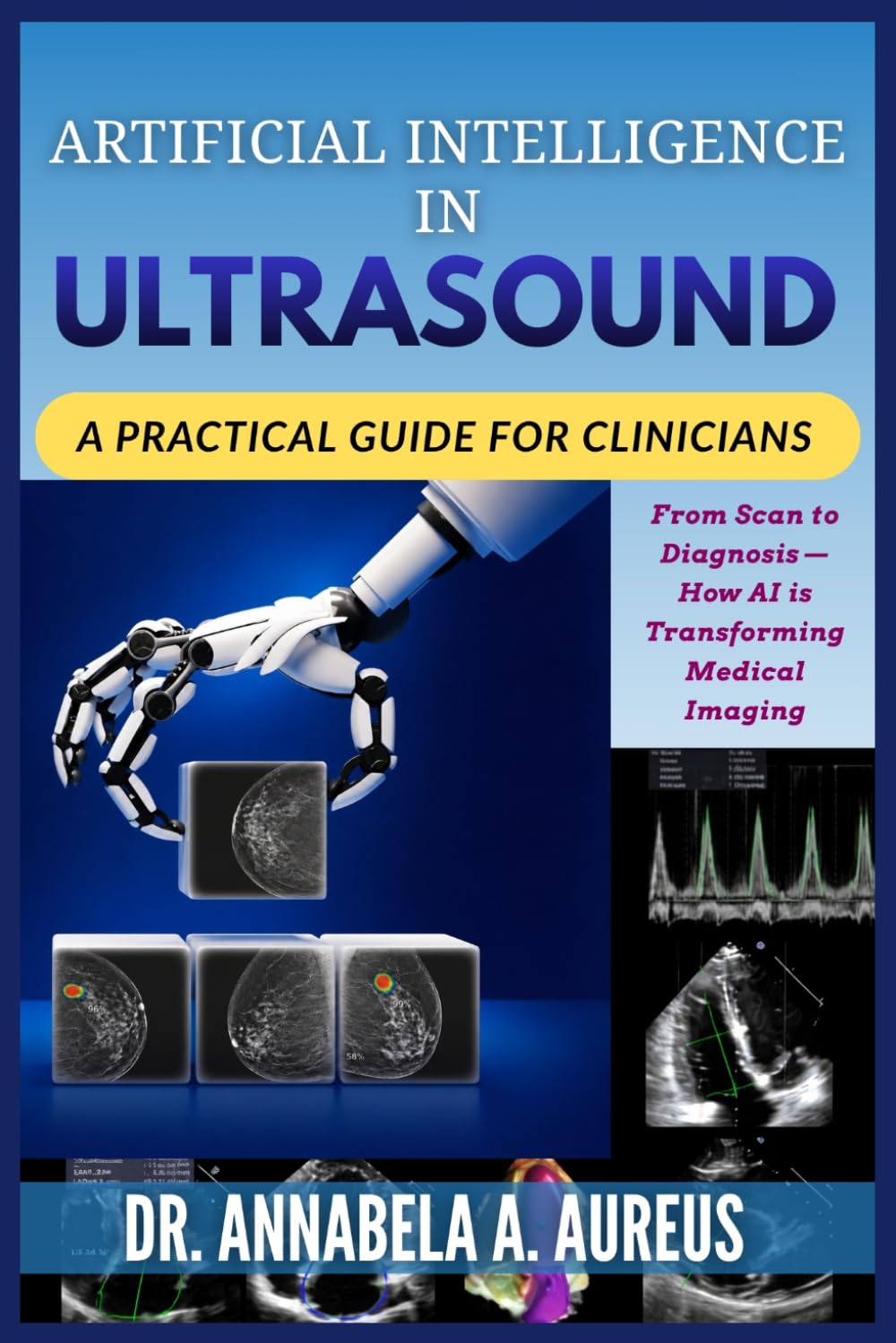 Artificial Intelligence in Ultrasound: A Practical Guide for Clinicians: From Scan to Diagnosis—How AI is Transforming Medical Imaging (The Ultrasound Mastery Series)