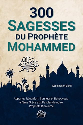 300 Sagesses Du Prophète Mohammed ﷺ: Apportez Réconfort, Bonheur et Renouveau à l'âme Grâce aux Paroles de notre Prophète Bien-aimé (Livre Islamique)