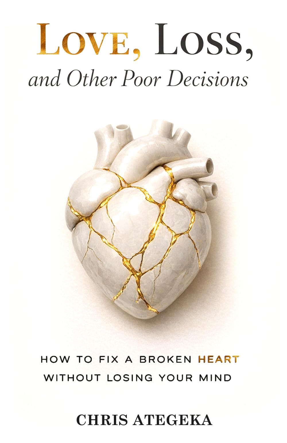 Love, Loss, and Other Poor Decisions: How to Fix a Broken Heart Without Losing Your Mind