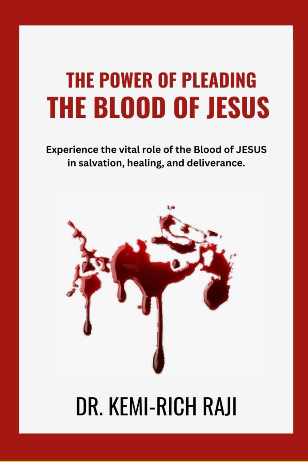 THE POWER OF PLEADING THE BLOOD OF JESUS: Experience the vital role of the Blood of JESUS in salvation, healing, and deliverance.