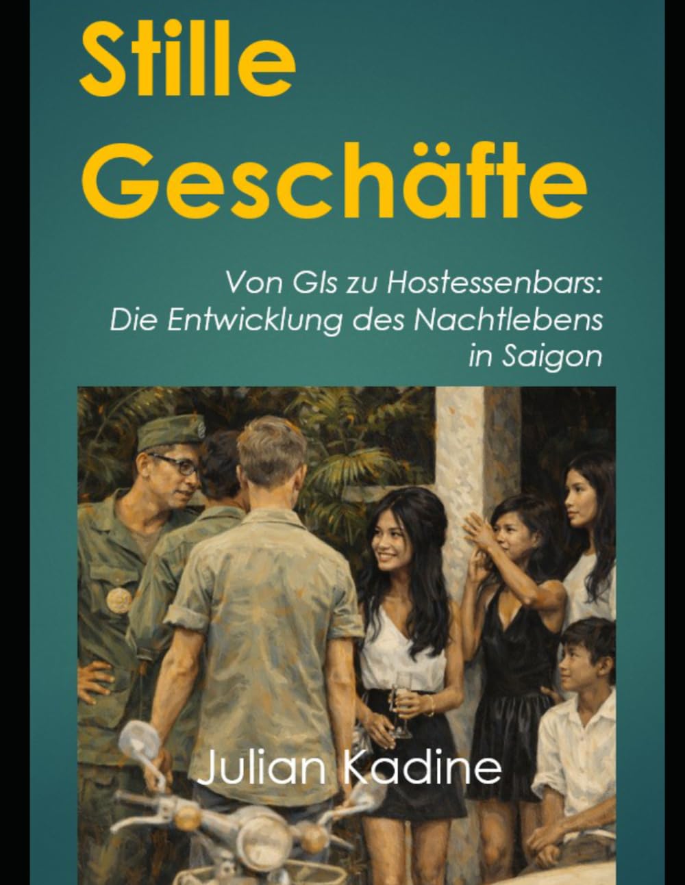Stille Geschäfte: Von GIs zu Hostessenbars: Die Entwicklung des Nachtlebens in Saigon (Bar-Girls aus Südostasien: Deutsche Ausgaben)