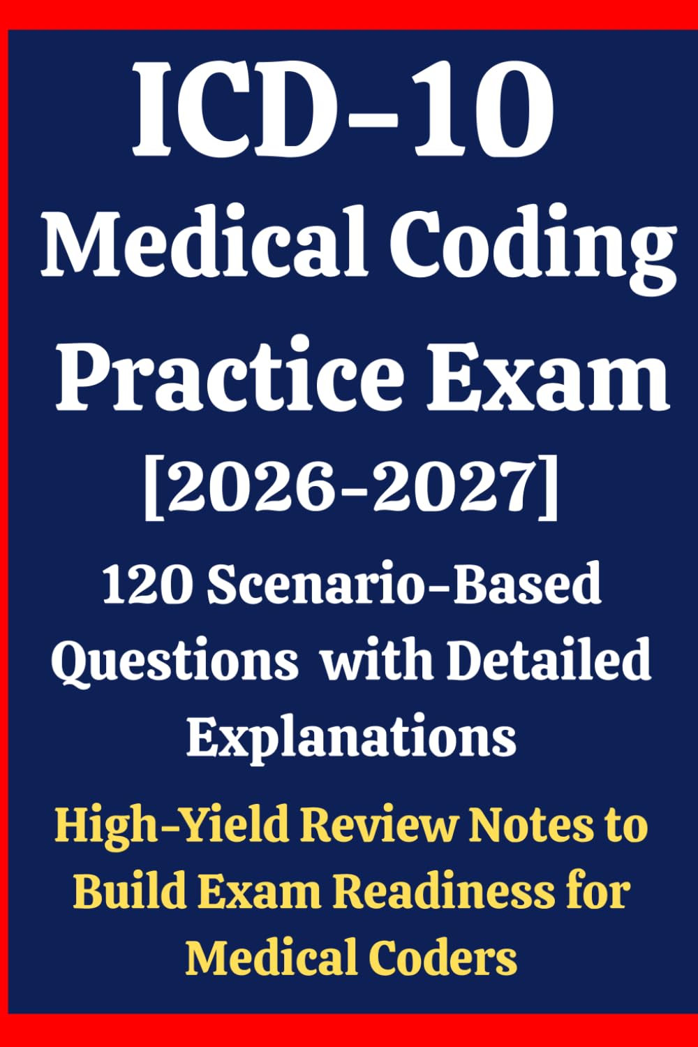 ICD-10 Medical Coding Practice Exam 2026–2027: 120 Scenario-Based Questions with Detailed Explanations & High-Yield Review Notes to Build Exam Readiness for Medical Coders Prep