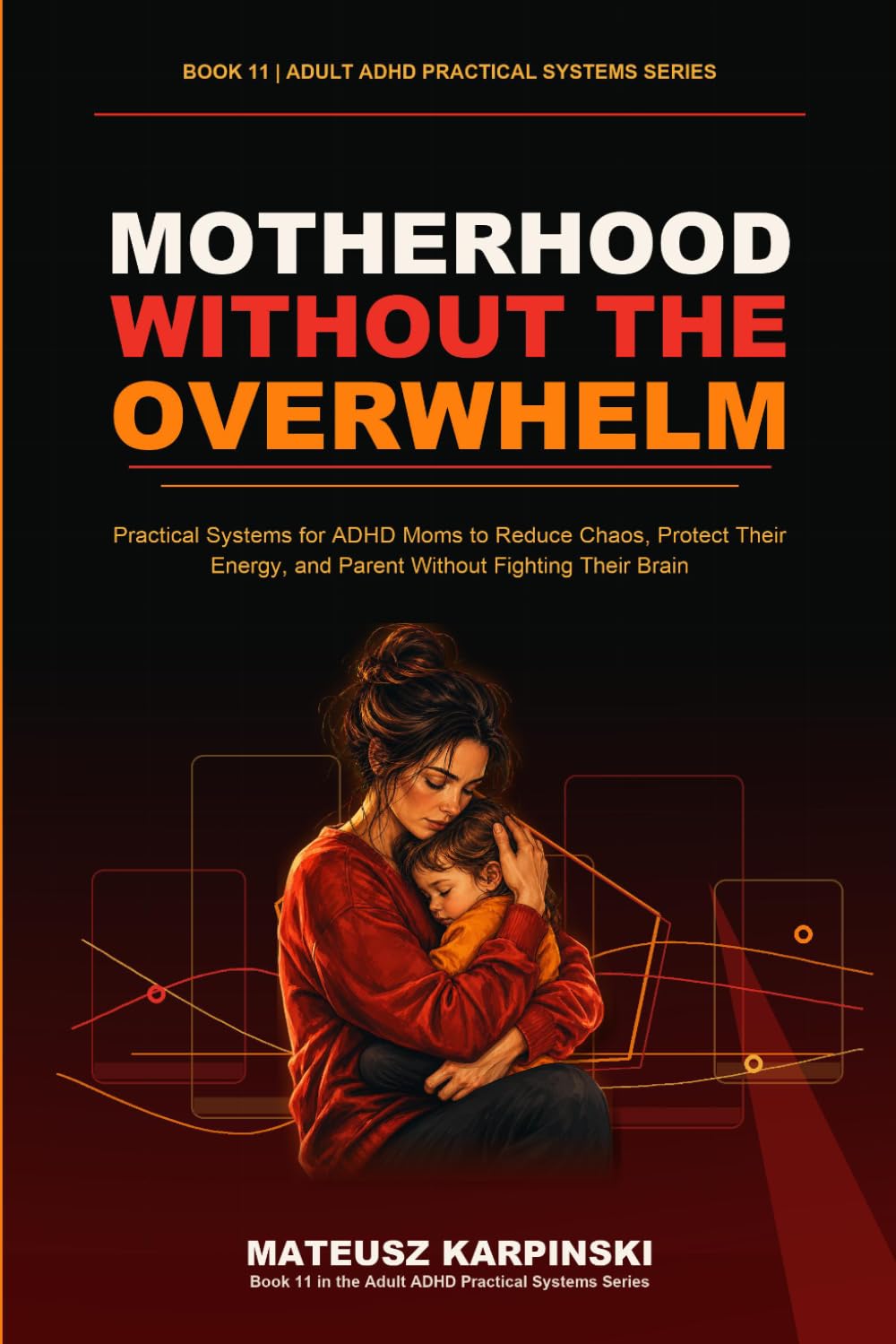 Motherhood Without the Overwhelm: Practical Systems for ADHD Moms to Reduce Chaos, Protect Their Energy, and Parent Without Fighting Their Brain (Adult ADHD Practical Systems)