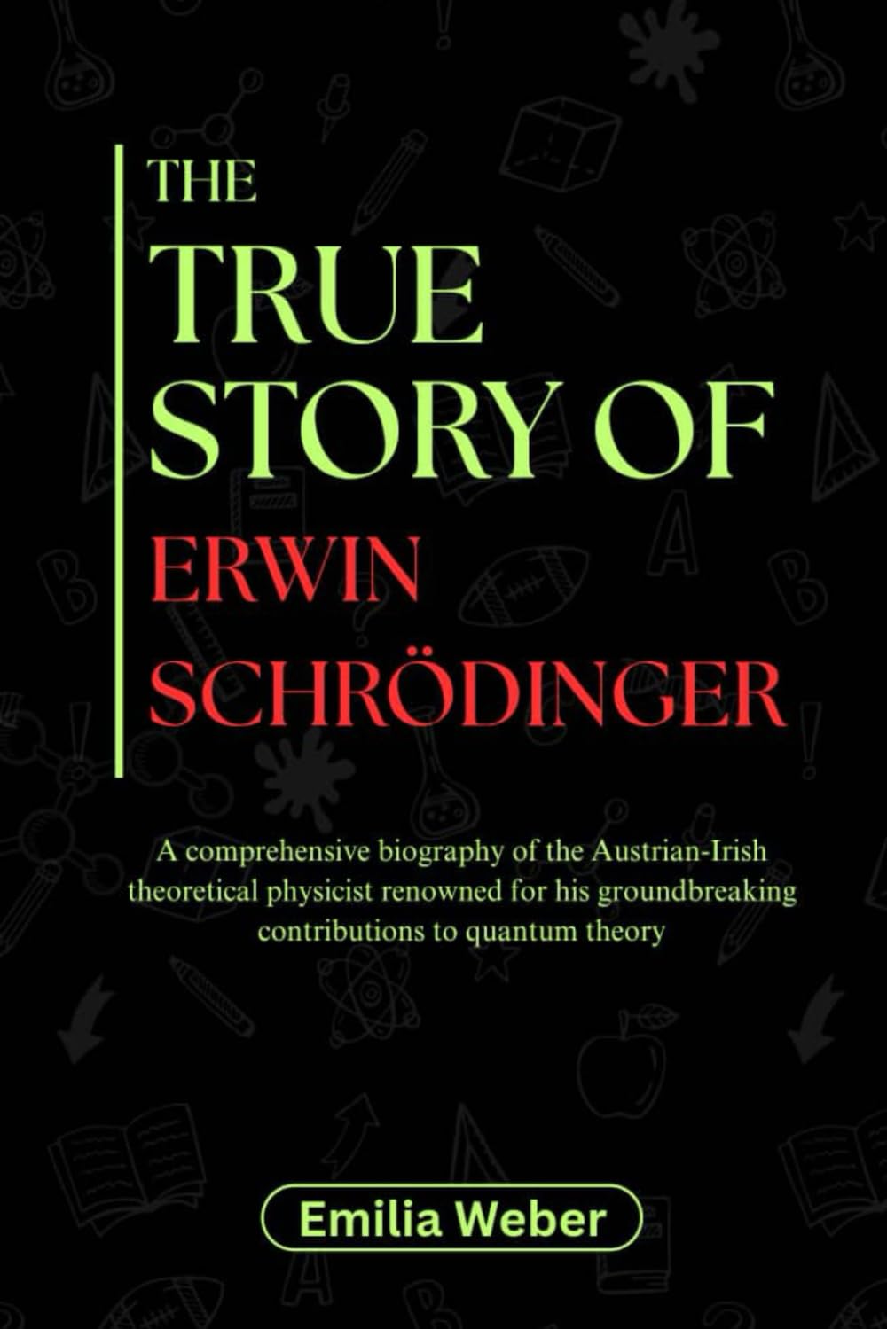 THE TRUE STORY OF ERWIN SCHRÖDINGER: A comprehensive biography of the Austrian-Irish theoretical physicist renowned for his groundbreaking ... inventions and their detailed life stories)
