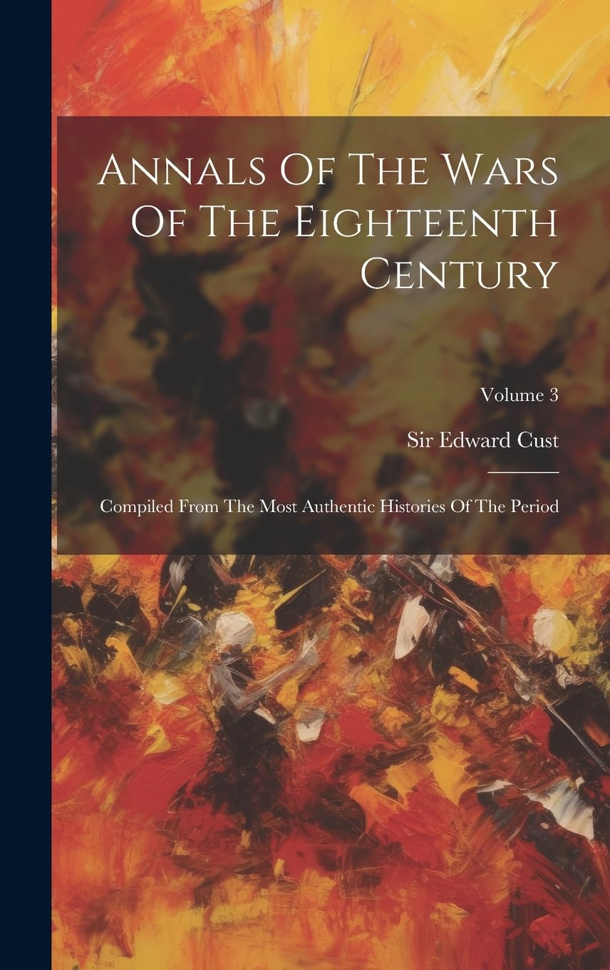 Annals Of The Wars Of The Eighteenth Century: Compiled From The Most Authentic Histories Of The Period; Volume 3