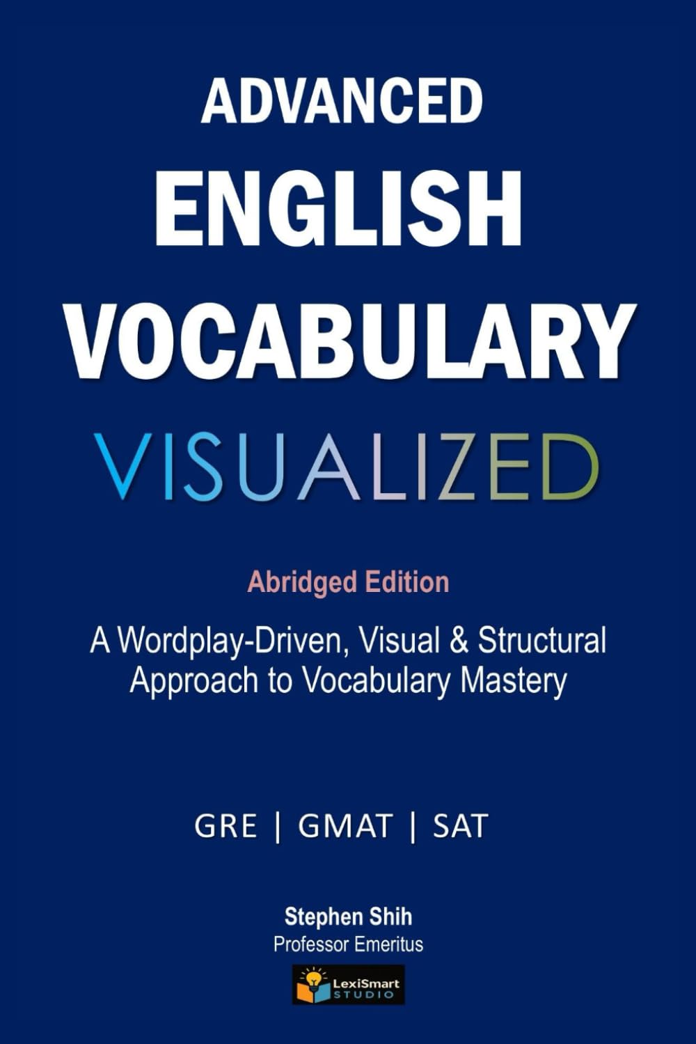 Advanced English Vocabulary Visualized: Abridged Edition: A Wordplay-Driven, Visual & Structural Approach to Vocabulary Mastery for GRE, GMAT & SAT